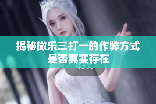 揭秘微乐三打一的作弊方式是否真实存在