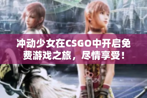 冲动少女在CSGO中开启免费游戏之旅，尽情享受！