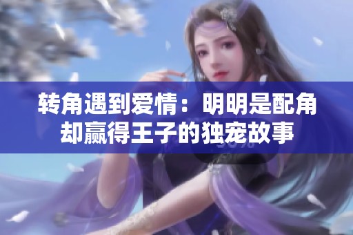 转角遇到爱情：明明是配角却赢得王子的独宠故事