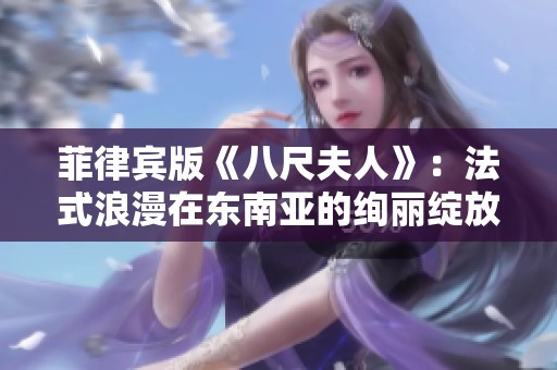 菲律宾版《八尺夫人》：法式浪漫在东南亚的绚丽绽放