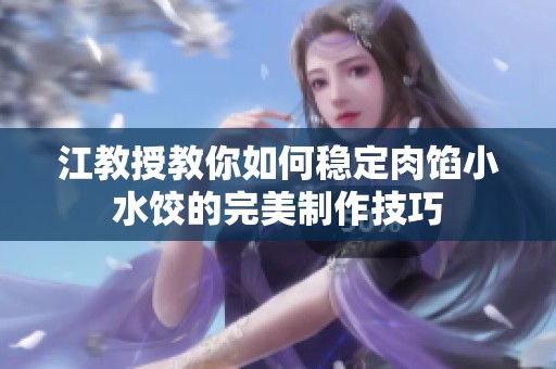 江教授教你如何稳定肉馅小水饺的完美制作技巧