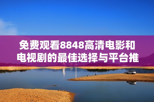 免费观看8848高清电影和电视剧的最佳选择与平台推荐