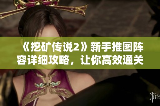 《挖矿传说2》新手推图阵容详细攻略，让你高效通关轻松创下辉煌战绩！