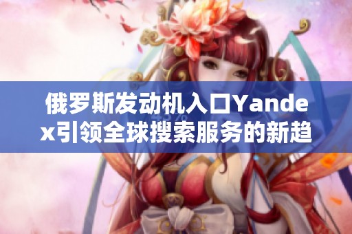 俄罗斯发动机入口Yandex引领全球搜索服务的新趋势