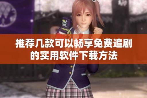 推荐几款可以畅享免费追剧的实用软件下载方法