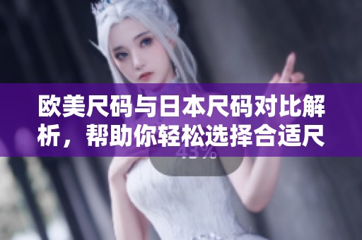 欧美尺码与日本尺码对比解析，帮助你轻松选择合适尺码