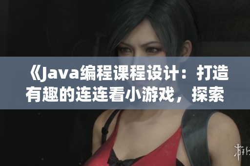 《Java编程课程设计：打造有趣的连连看小游戏，探索IT开发学习资源》