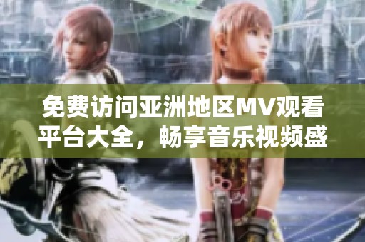 免费访问亚洲地区MV观看平台大全，畅享音乐视频盛宴