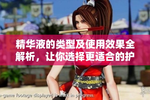 精华液的类型及使用效果全解析，让你选择更适合的护肤产品