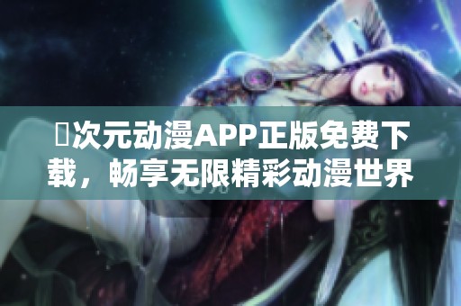 囧次元动漫APP正版免费下载，畅享无限精彩动漫世界