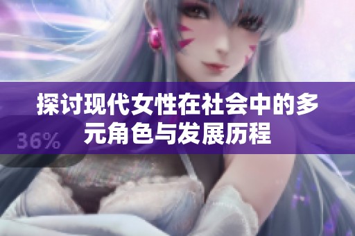 探讨现代女性在社会中的多元角色与发展历程