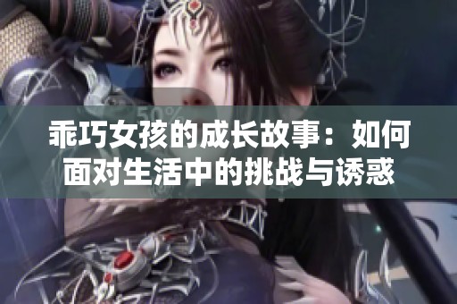 乖巧女孩的成长故事：如何面对生活中的挑战与诱惑