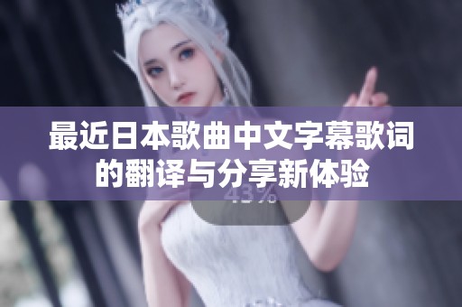 最近日本歌曲中文字幕歌词的翻译与分享新体验