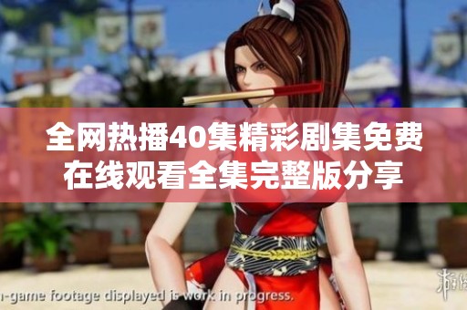 全网热播40集精彩剧集免费在线观看全集完整版分享