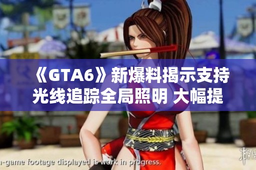 《GTA6》新爆料揭示支持光线追踪全局照明 大幅提升视觉体验与画面质量