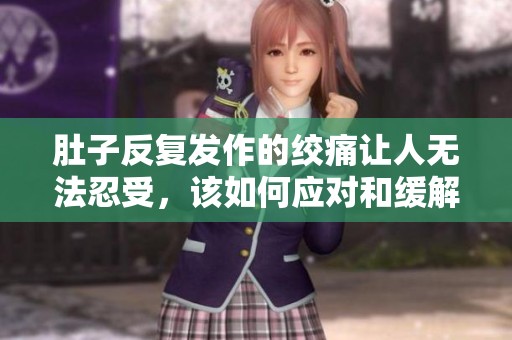 肚子反复发作的绞痛让人无法忍受，该如何应对和缓解