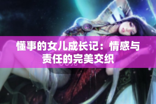懂事的女儿成长记：情感与责任的完美交织