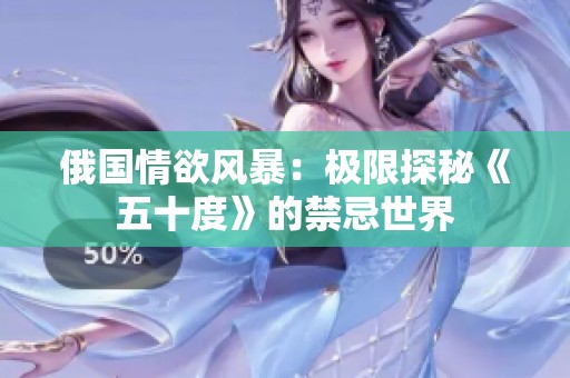 俄国情欲风暴：极限探秘《五十度》的禁忌世界