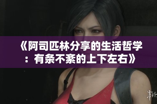 《阿司匹林分享的生活哲学：有条不紊的上下左右》