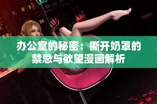 办公室的秘密：撕开奶罩的禁忌与欲望漫画解析