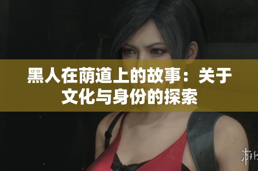 黑人在荫道上的故事：关于文化与身份的探索