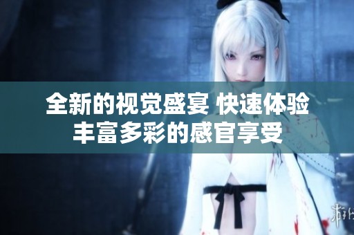 全新的视觉盛宴 快速体验丰富多彩的感官享受