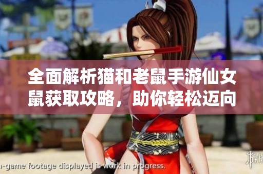 全面解析猫和老鼠手游仙女鼠获取攻略，助你轻松迈向游戏新高峰