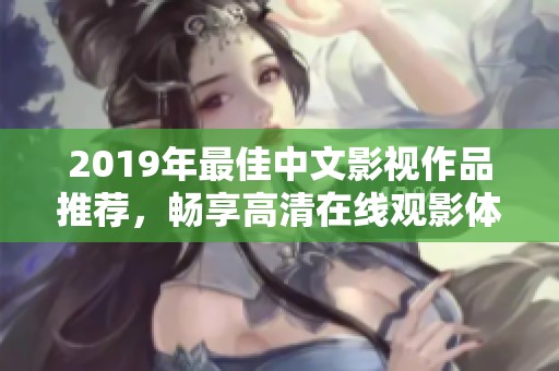 2019年最佳中文影视作品推荐，畅享高清在线观影体验