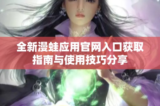 全新漫蛙应用官网入口获取指南与使用技巧分享
