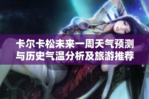 卡尔卡松未来一周天气预测与历史气温分析及旅游推荐指数详解