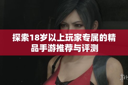 探索18岁以上玩家专属的精品手游推荐与评测