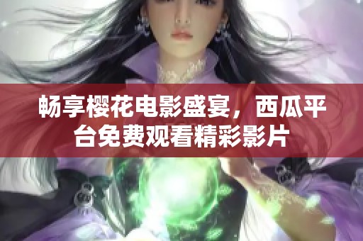 畅享樱花电影盛宴，西瓜平台免费观看精彩影片