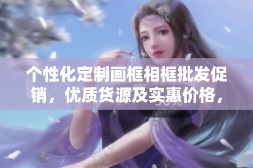 个性化定制画框相框批发促销，优质货源及实惠价格，满足您不同需求