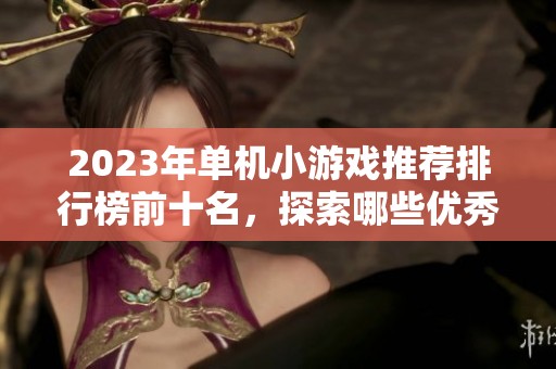 2023年单机小游戏推荐排行榜前十名，探索哪些优秀游戏值得一试