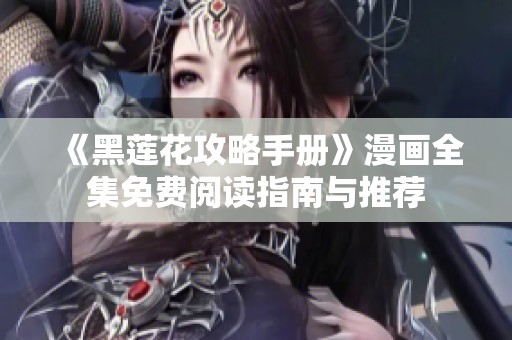 《黑莲花攻略手册》漫画全集免费阅读指南与推荐