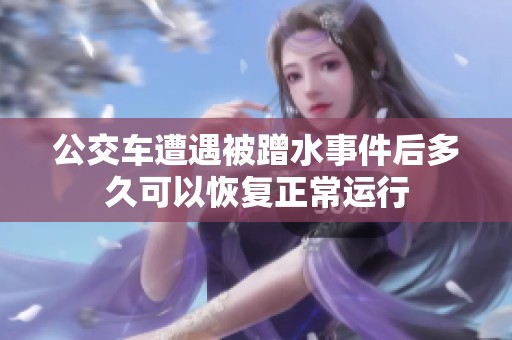 公交车遭遇被蹭水事件后多久可以恢复正常运行