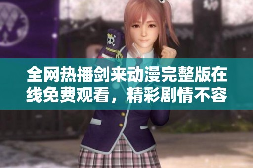 全网热播剑来动漫完整版在线免费观看，精彩剧情不容错过