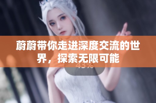 蔚蔚带你走进深度交流的世界，探索无限可能