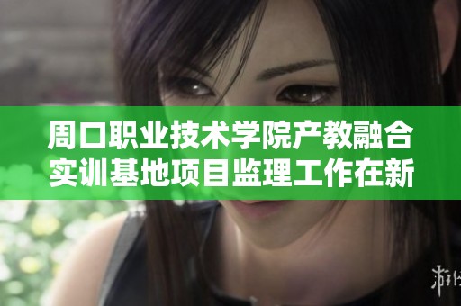 周口职业技术学院产教融合实训基地项目监理工作在新泰市机电设施建设中的重要性分析