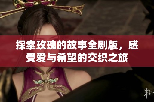 探索玫瑰的故事全剧版，感受爱与希望的交织之旅