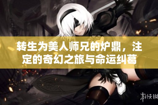 转生为美人师兄的炉鼎，注定的奇幻之旅与命运纠葛
