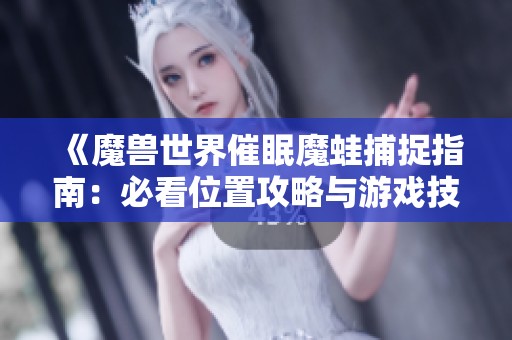 《魔兽世界催眠魔蛙捕捉指南：必看位置攻略与游戏技巧分享》