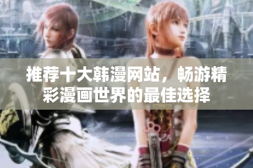 推荐十大韩漫网站，畅游精彩漫画世界的最佳选择