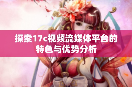 探索17c视频流媒体平台的特色与优势分析