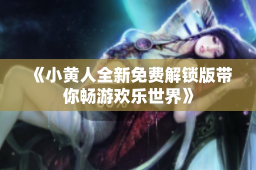 《小黄人全新免费解锁版带你畅游欢乐世界》