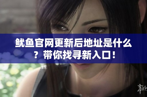鱿鱼官网更新后地址是什么？带你找寻新入口！