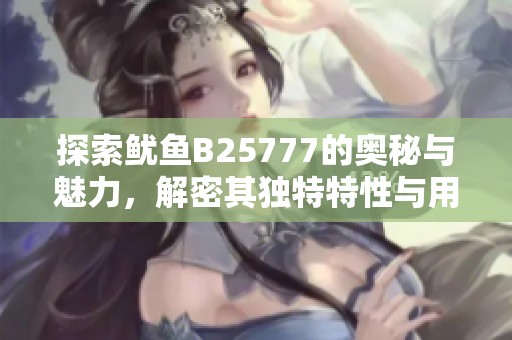 探索鱿鱼B25777的奥秘与魅力，解密其独特特性与用途