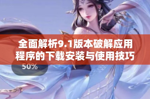 全面解析9.1版本破解应用程序的下载安装与使用技巧