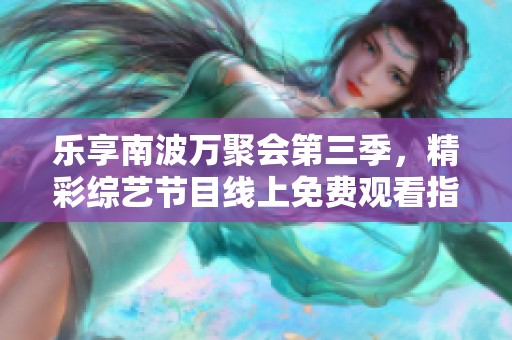 乐享南波万聚会第三季，精彩综艺节目线上免费观看指南