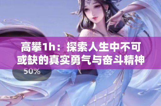 高攀1h：探索人生中不可或缺的真实勇气与奋斗精神